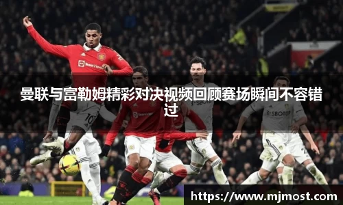 曼联与富勒姆精彩对决视频回顾赛场瞬间不容错过