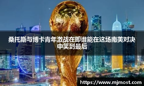 桑托斯与博卡青年激战在即谁能在这场南美对决中笑到最后