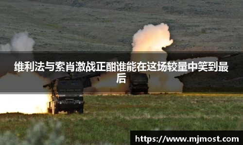 维利法与索肖激战正酣谁能在这场较量中笑到最后