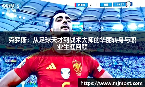 克罗斯：从足球天才到战术大师的华丽转身与职业生涯回顾