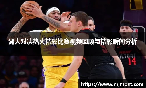 湖人对决热火精彩比赛视频回顾与精彩瞬间分析