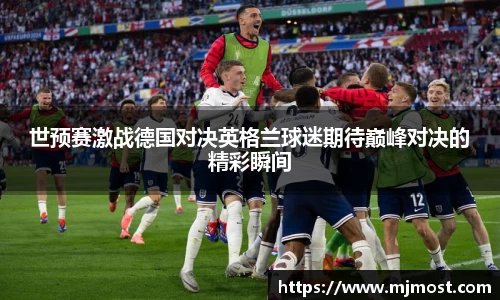世预赛激战德国对决英格兰球迷期待巅峰对决的精彩瞬间