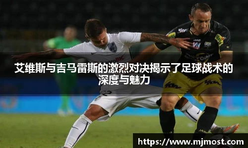艾维斯与吉马雷斯的激烈对决揭示了足球战术的深度与魅力