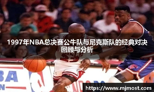 1997年NBA总决赛公牛队与尼克斯队的经典对决回顾与分析