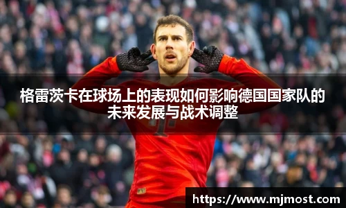 格雷茨卡在球场上的表现如何影响德国国家队的未来发展与战术调整