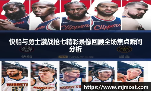 快船与勇士激战抢七精彩录像回顾全场焦点瞬间分析